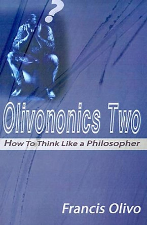 Olivononics Two: How to Think Like a Philosopher by Francis a Olivo 9780595098262