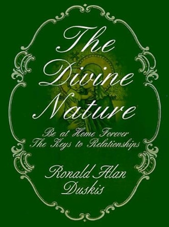 The Divine Nature: Be at Home Forever/The Keys to Relationships by Ronald Alan Duskis 9780595124688