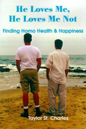 He Loves Me, He Loves Me Not: Finding Homo Health & Happiness by Taylor St Charles 9780595129812