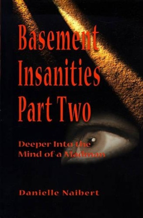 Basement Insanities: Deeper Into the Mind of a Madman by Danielle Naibert 9780595141968