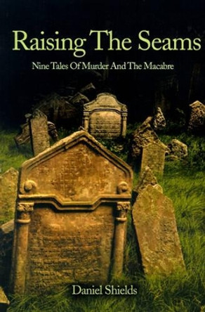 Raising the Seams: Nine Tales of Murder and the Macabre by Daniel Shields 9780595149278