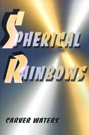 Spherical Rainbows by Carver Wendell Waters 9780595151905