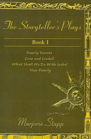 The Storyteller's Plays Book 1: Family Secrets/Cora and Lindell/What Shall We Do with Isobel/New Family by Marjorie Stapp 9780595158089