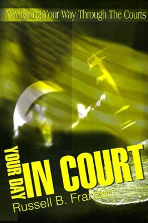 Your Day in Court: Navigating Your Way Through the Courts by Russell B Franzen 9780595161317