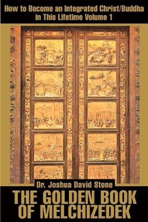 The Golden Book of Melchizedek: How to Become an Integrated Christ/Buddha in This Lifetime; Volume 1 by Dr Joshua David Stone 9780595168682