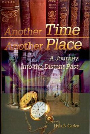 Another Time Another Place: A Journey Into the Distant Past by Hyla B Garlen 9780595174515