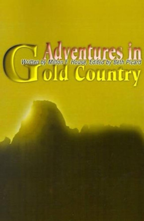 Adventures in Gold Country by Milton F House 9780595176144