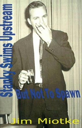 Stanky Swims Upstream: But Not to Spawn by Jim Miotke 9780595176687