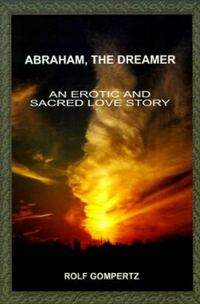 Abraham, the Dreamer: An Erotic and Sacred Love Story by Rolf Gompertz 9780595176977