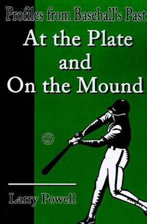 At the Plate and on the Mound: Profiles from Baseball's Past by Larry Powell 9780595194780