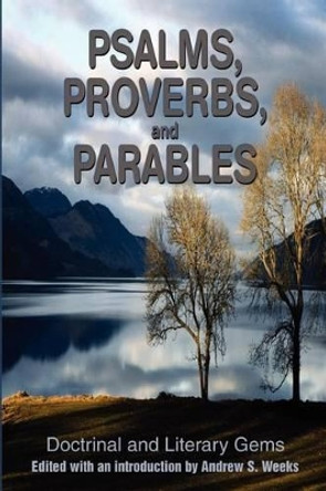 Psalms, Proverbs, and Parables: Doctrinal and Literary Gems by Andrew S Weeks 9780595199723