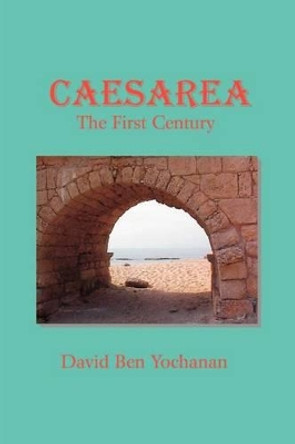 Caesarea: The First Century by David Ben Yochanan 9780595203635