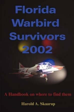 Florida Warbird Survivors 2002: A Handbook on Where to Find Them by Harold a Skaarup 9780595205042