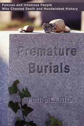 Premature Burials: Famous and Infamous People Who Cheated Death and Hoodwinked History by Philip L Rife 9780595206797