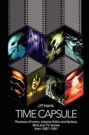 Time Capsule: Reviews of horror, science fiction and fantasy films and TV shows from 1987-1991 by J P Harris 9780595213368