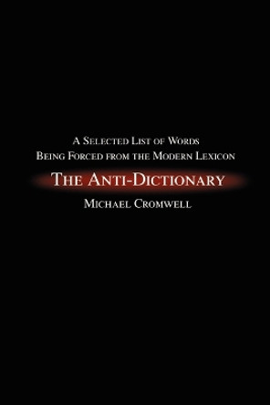 The Anti-Dictionary: A Selected List of Words Being Forced from the Modern Lexicon by Michael Cromwell 9780595224173