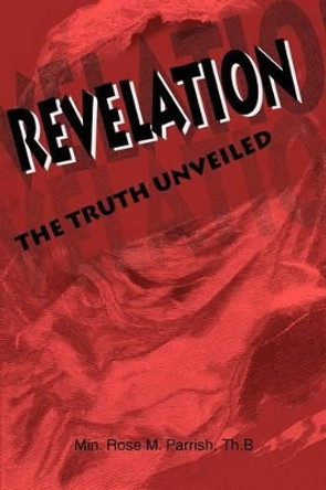 Revelation: The Truth Unveiled by Rose M Parrish 9780595233359