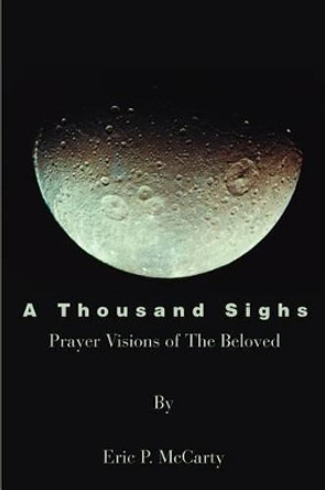 A Thousand Sighs: Prayer Visions of the Beloved by Eric P McCarty 9780595234820