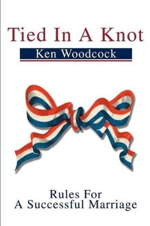 Tied in a Knot: Rules for a Successful Marriage by Ken W Woodcock 9780595253661