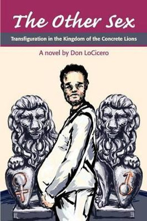 The Other Sex: Transfiguration in the Kingdom of the Concrete Lions by Don Locicero 9780595257690