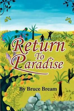 Return To Paradise: The Narrative of Bruce Bream by Bruce Bream 9780595259687