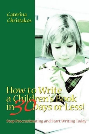 How to Write a Children's Book in 30 Days or Less!: Stop Procrastinating and Start Writing Today by Caterina Christakos 9780595262601