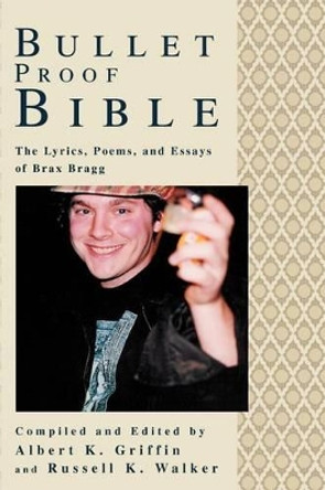 Bullet Proof Bible: The Lyrics, Poems, and Essays of Brax Bragg by Albert K Griffin 9780595270842