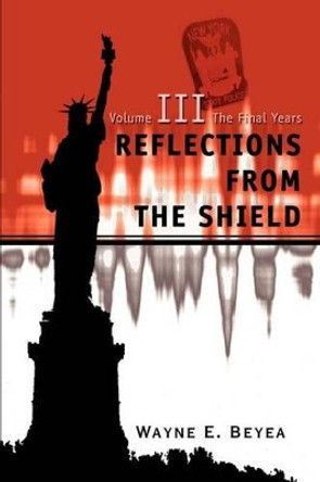 Reflections From The Shield: Volume III The Final Years by Wayne E Beyea 9780595271078