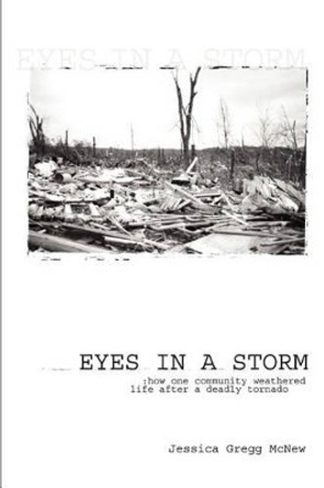 Eyes in a Storm: How One Community Weathered Life After a Deadly Tornado by Jessica Gregg McNew 9780595277063