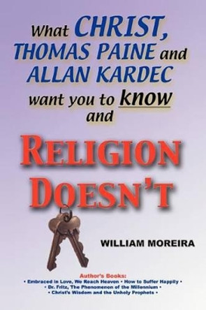What Christ, Thomas Paine and Allan Kardec Want You to Know And Religion Doesn't by William Moreira 9780595277858