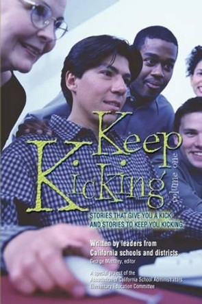 Keep Kicking, Volume 1: Stories that Give You a Kick and Stories to Keep You Kicking by Association Of Californi Administrators 9780595278657