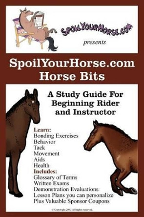 SpoilYourHorse.com Horse Bits: A Study Guide For Beginning Rider and Instructor by Spoilyourhorse Com 9780595279968