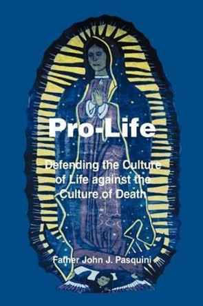 Pro-Life: Defending the Culture of Life against the Culture of Death by Father John J Pasquini 9780595297795