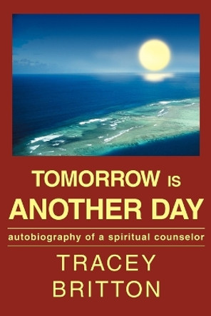 Tomorrow Is Another Day: Autobiography of a Spiritual Counselor by Tracey Britton 9780595298143