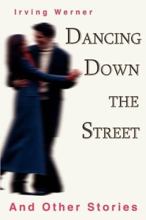 Dancing Down The Street: And Other Stories by Irving Werner 9780595306701