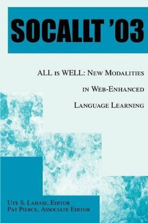 Socallt '03: ALL is WELL: New Modalities in Web-Enhanced Language Learning by Ute S Lahaie 9780595306923