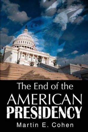 The End of the American Presidency by Martin E Cohen 9780595307517