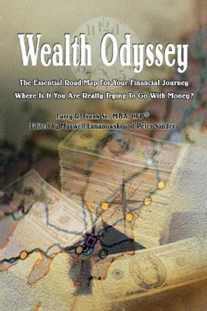 Wealth Odyssey: The Essential Road Map for Your Financial Journey Where Is It You Are Really Trying to Go with Money? by Larry R Frank Sr Mba Cfp(r) 9780595337200