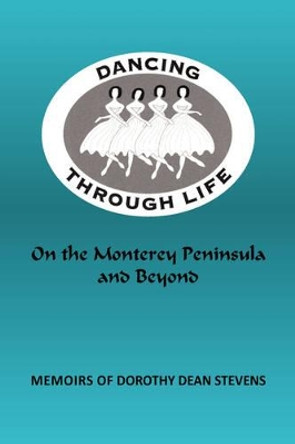 Dancing Through Life: On the Monterey Peninsula and Beyond by Dorothy Dean Stevens 9780595484416