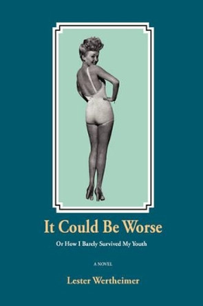 It Could Be Worse: Or How I Barely Survived My Youth by Lester Wertheimer 9780595498208
