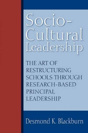 Socio-Cultural Leadership: The Art of Restructuring Schools Through Research-Based Principal Leadership by Desmond Blackburn 9780595528264