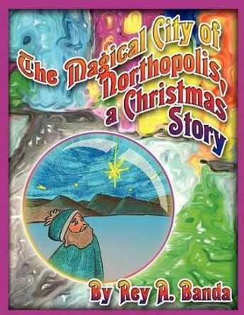 The Magical City of Northopolis; A Christmas Story by Rey A Banda 9780615691251 The Magical City of Northopolis; A Christmas Story by Rey A Banda 9780615691251
