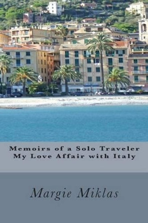 Memoirs of a Solo Traveler - My Love Affair with Italy by Margie Miklas 9780615694337