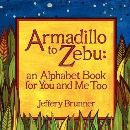 Armadillo to Zebu: an Alphabet Book for You and Me Too by Jeffery Brunner 9780615698144