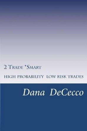 2 Trade Smart: High Probability / Low Risk Trading by Dana M Dececco 9780615734644