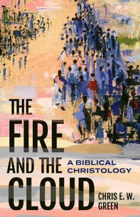 The Fire and the Cloud: A Biblical Christology by Chris E. W. Green 9781481320504