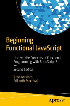 Beginning Functional JavaScript: Uncover the Concepts of Functional Programming with EcmaScript 8 by Anto Aravinth 9781484240861