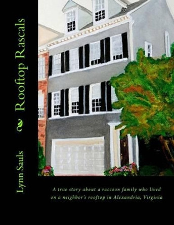 Rooftop Rascals: A true story about a raccoon family who lived on a neighbor's rooftop in Alexandria, Virginia by Lynn B Sauls 9780615749105