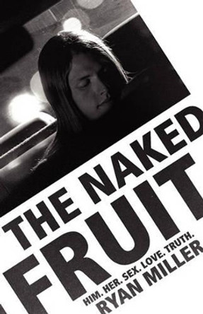 The Naked Fruit: Him. Her. Sex. Love. Truth by Ryan Sj Miller 9780615277332