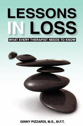 Lessons in Loss: What Every Therapist Needs to Know by Ginny Pizzardi M S 9780615466316